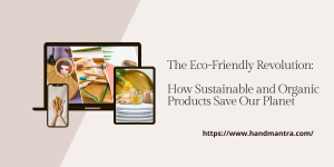 The Eco-Friendly Revolution: How Sustainable and Organic Products Save Our Planet